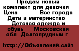 Продам новый комплект для девочки › Цена ­ 3 500 - Все города Дети и материнство » Детская одежда и обувь   . Московская обл.,Долгопрудный г.
